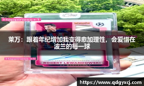 莱万：跟着年纪增加我变得愈加理性，会爱惜在波兰的每一球