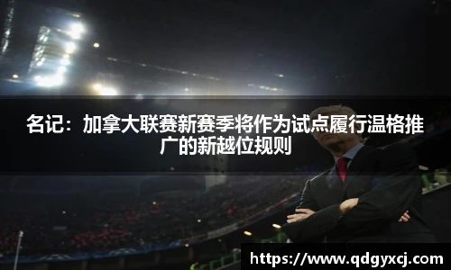 名记：加拿大联赛新赛季将作为试点履行温格推广的新越位规则